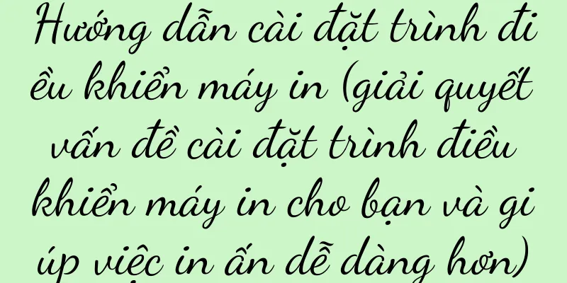 Hướng dẫn cài đặt trình điều khiển máy in (giải quyết vấn đề cài đặt trình điều khiển máy in cho bạn và giúp việc in ấn dễ dàng hơn)