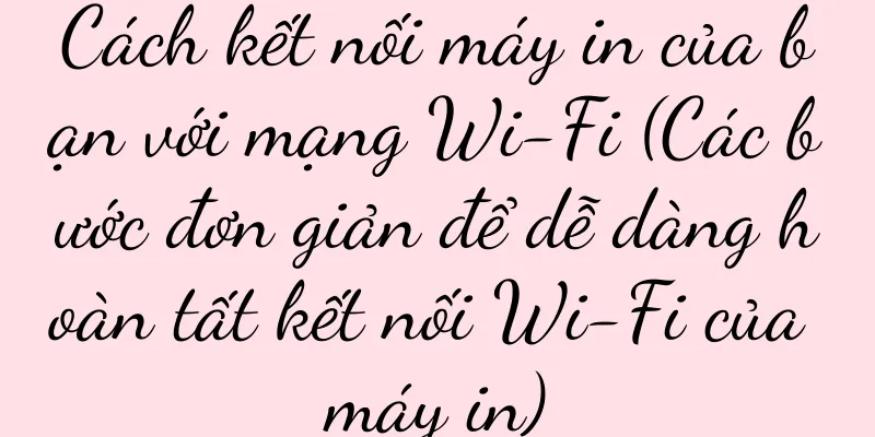 Cách kết nối máy in của bạn với mạng Wi-Fi (Các bước đơn giản để dễ dàng hoàn tất kết nối Wi-Fi của máy in)