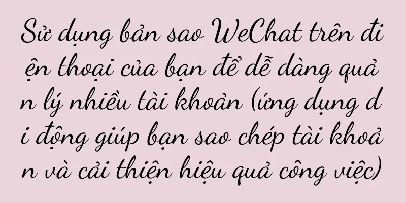 Sử dụng bản sao WeChat trên điện thoại của bạn để dễ dàng quản lý nhiều tài khoản (ứng dụng di động giúp bạn sao chép tài khoản và cải thiện hiệu quả công việc)