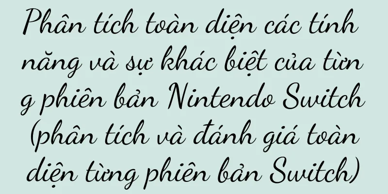 Phân tích toàn diện các tính năng và sự khác biệt của từng phiên bản Nintendo Switch (phân tích và đánh giá toàn diện từng phiên bản Switch)