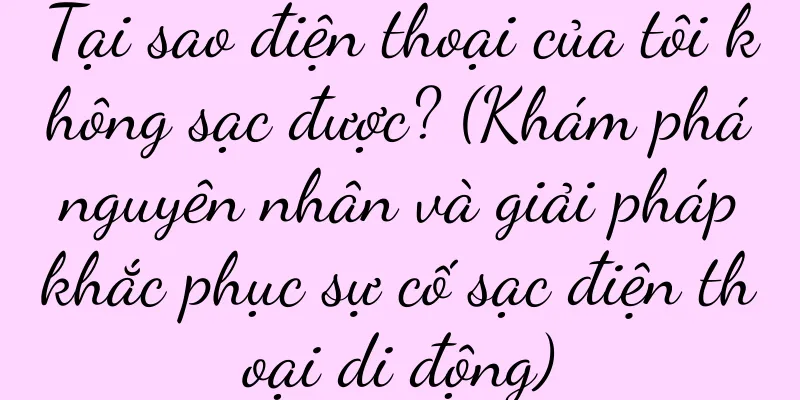 Tại sao điện thoại của tôi không sạc được? (Khám phá nguyên nhân và giải pháp khắc phục sự cố sạc điện thoại di động)