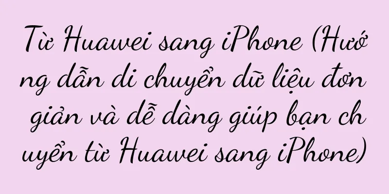 Từ Huawei sang iPhone (Hướng dẫn di chuyển dữ liệu đơn giản và dễ dàng giúp bạn chuyển từ Huawei sang iPhone)