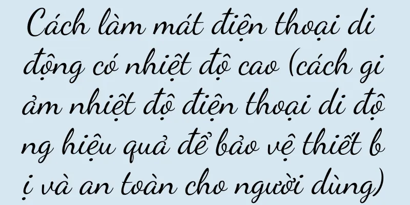 Cách làm mát điện thoại di động có nhiệt độ cao (cách giảm nhiệt độ điện thoại di động hiệu quả để bảo vệ thiết bị và an toàn cho người dùng)