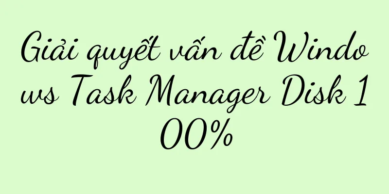 Giải quyết vấn đề Windows Task Manager Disk 100%