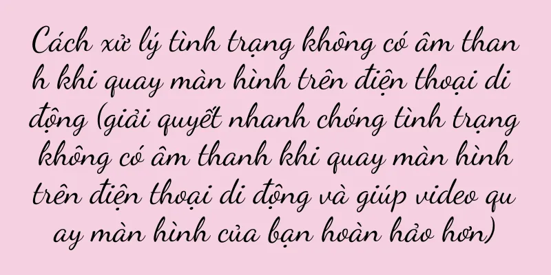 Cách xử lý tình trạng không có âm thanh khi quay màn hình trên điện thoại di động (giải quyết nhanh chóng tình trạng không có âm thanh khi quay màn hình trên điện thoại di động và giúp video quay màn hình của bạn hoàn hảo hơn)