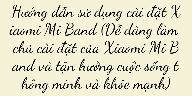 Hướng dẫn sử dụng cài đặt Xiaomi Mi Band (Dễ dàng làm chủ cài đặt của Xiaomi Mi Band và tận hưởng cuộc sống thông minh và khỏe mạnh)