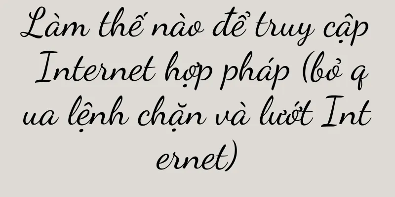 Làm thế nào để truy cập Internet hợp pháp (bỏ qua lệnh chặn và lướt Internet)
