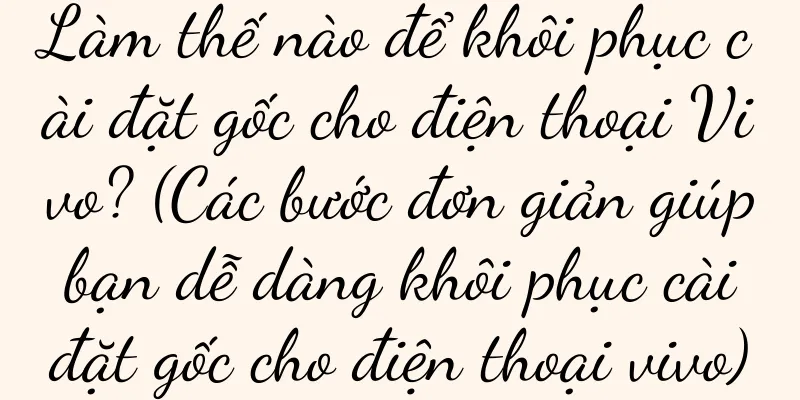 Làm thế nào để khôi phục cài đặt gốc cho điện thoại Vivo? (Các bước đơn giản giúp bạn dễ dàng khôi phục cài đặt gốc cho điện thoại vivo)