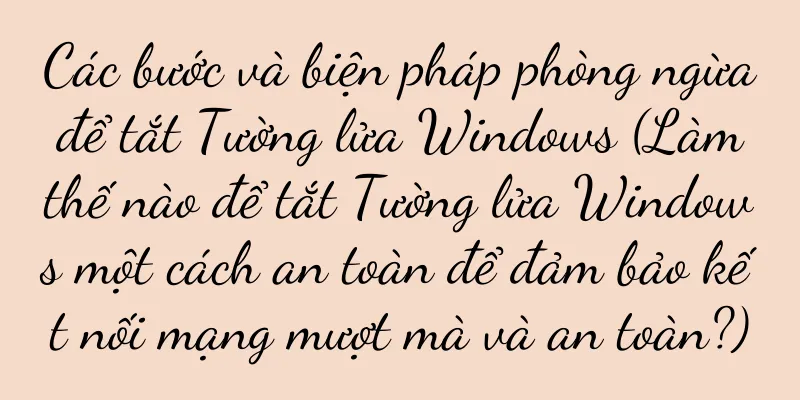 Các bước và biện pháp phòng ngừa để tắt Tường lửa Windows (Làm thế nào để tắt Tường lửa Windows một cách an toàn để đảm bảo kết nối mạng mượt mà và an toàn?)