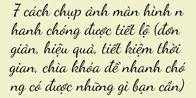 7 cách chụp ảnh màn hình nhanh chóng được tiết lộ (đơn giản, hiệu quả, tiết kiệm thời gian, chìa khóa để nhanh chóng có được những gì bạn cần)
