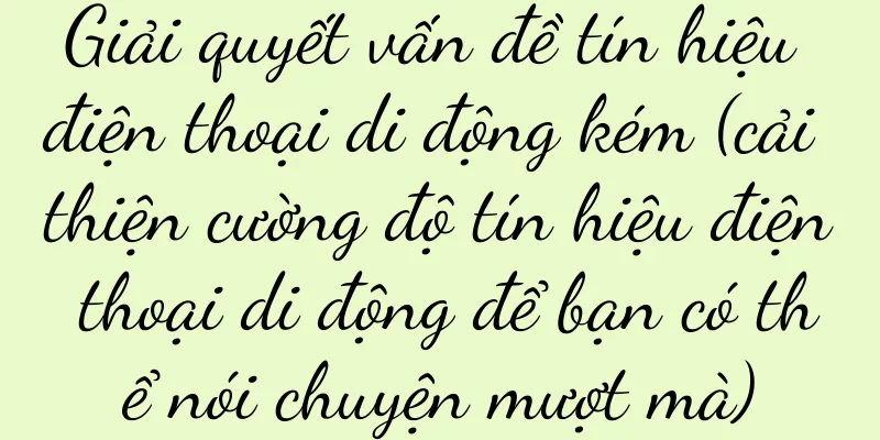 Giải quyết vấn đề tín hiệu điện thoại di động kém (cải thiện cường độ tín hiệu điện thoại di động để bạn có thể nói chuyện mượt mà)