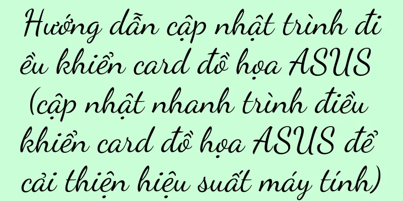 Hướng dẫn cập nhật trình điều khiển card đồ họa ASUS (cập nhật nhanh trình điều khiển card đồ họa ASUS để cải thiện hiệu suất máy tính)