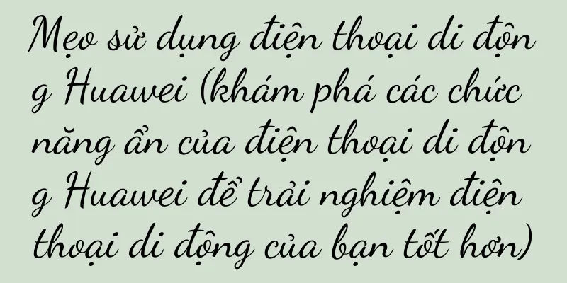 Mẹo sử dụng điện thoại di động Huawei (khám phá các chức năng ẩn của điện thoại di động Huawei để trải nghiệm điện thoại di động của bạn tốt hơn)
