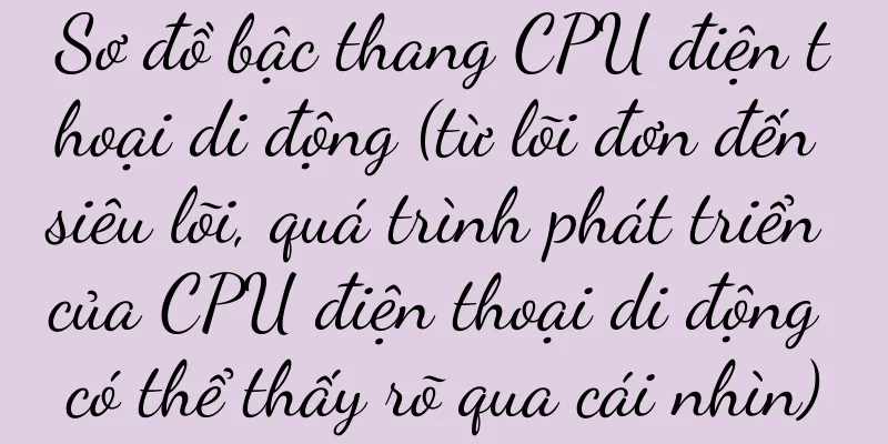 Sơ đồ bậc thang CPU điện thoại di động (từ lõi đơn đến siêu lõi, quá trình phát triển của CPU điện thoại di động có thể thấy rõ qua cái nhìn)