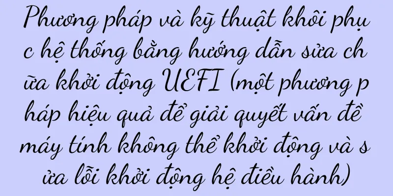 Phương pháp và kỹ thuật khôi phục hệ thống bằng hướng dẫn sửa chữa khởi động UEFI (một phương pháp hiệu quả để giải quyết vấn đề máy tính không thể khởi động và sửa lỗi khởi động hệ điều hành)