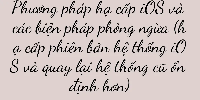 Phương pháp hạ cấp iOS và các biện pháp phòng ngừa (hạ cấp phiên bản hệ thống iOS và quay lại hệ thống cũ ổn định hơn)