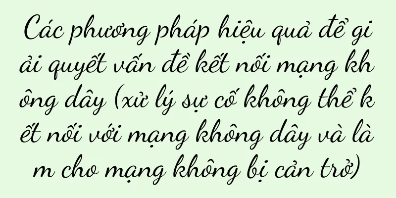 Các phương pháp hiệu quả để giải quyết vấn đề kết nối mạng không dây (xử lý sự cố không thể kết nối với mạng không dây và làm cho mạng không bị cản trở)