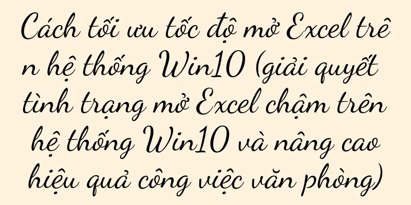 Cách tối ưu tốc độ mở Excel trên hệ thống Win10 (giải quyết tình trạng mở Excel chậm trên hệ thống Win10 và nâng cao hiệu quả công việc văn phòng)