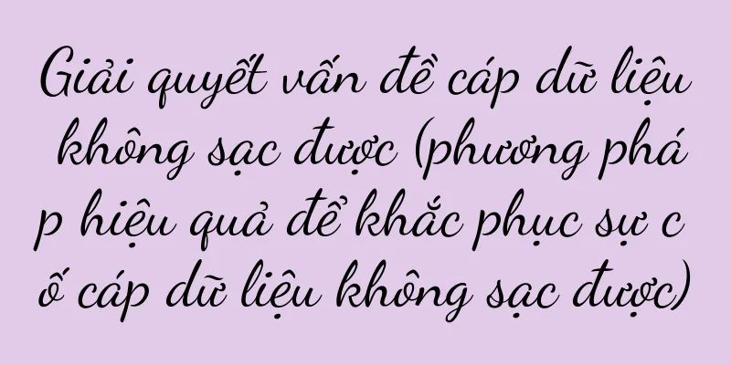 Giải quyết vấn đề cáp dữ liệu không sạc được (phương pháp hiệu quả để khắc phục sự cố cáp dữ liệu không sạc được)
