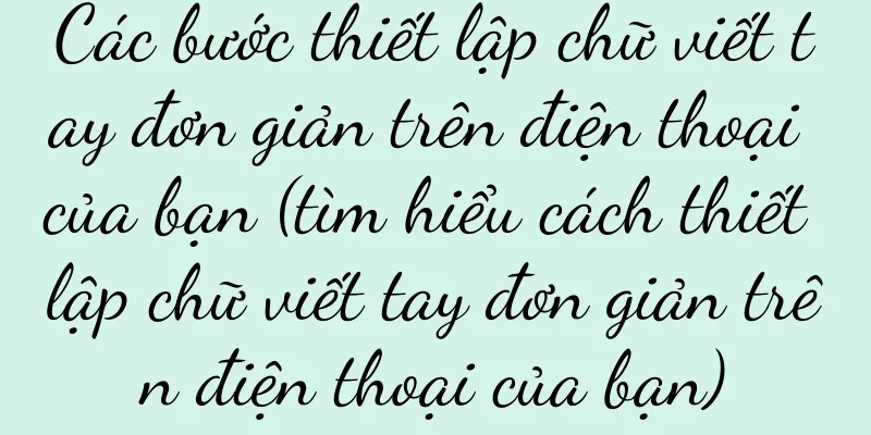 Các bước thiết lập chữ viết tay đơn giản trên điện thoại của bạn (tìm hiểu cách thiết lập chữ viết tay đơn giản trên điện thoại của bạn)