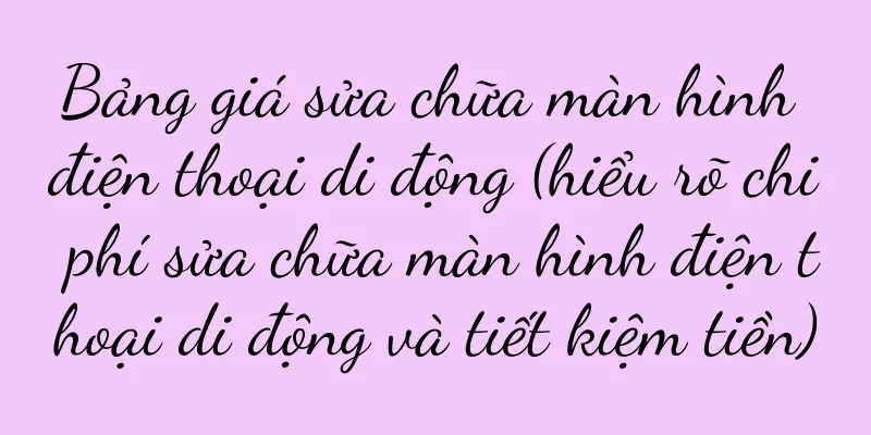 Bảng giá sửa chữa màn hình điện thoại di động (hiểu rõ chi phí sửa chữa màn hình điện thoại di động và tiết kiệm tiền)