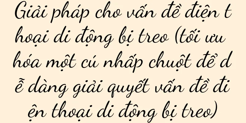 Giải pháp cho vấn đề điện thoại di động bị treo (tối ưu hóa một cú nhấp chuột để dễ dàng giải quyết vấn đề điện thoại di động bị treo)