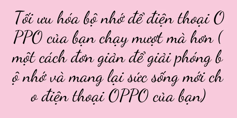 Tối ưu hóa bộ nhớ để điện thoại OPPO của bạn chạy mượt mà hơn (một cách đơn giản để giải phóng bộ nhớ và mang lại sức sống mới cho điện thoại OPPO của bạn)