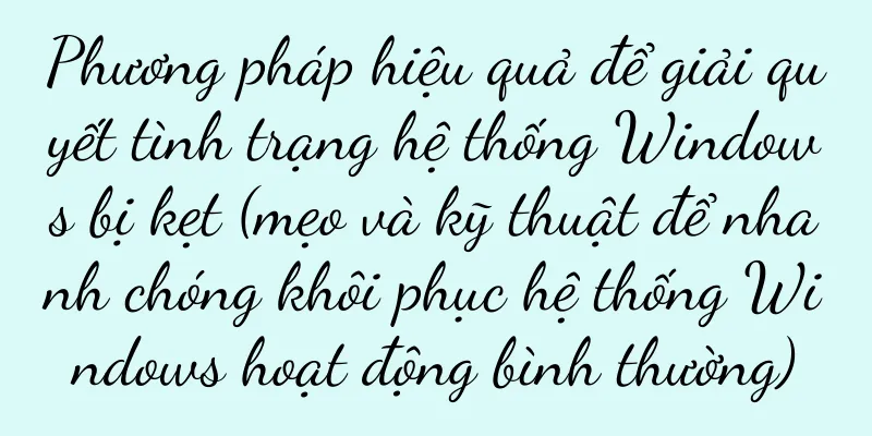Phương pháp hiệu quả để giải quyết tình trạng hệ thống Windows bị kẹt (mẹo và kỹ thuật để nhanh chóng khôi phục hệ thống Windows hoạt động bình thường)