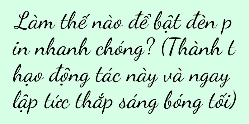 Làm thế nào để bật đèn pin nhanh chóng? (Thành thạo động tác này và ngay lập tức thắp sáng bóng tối)