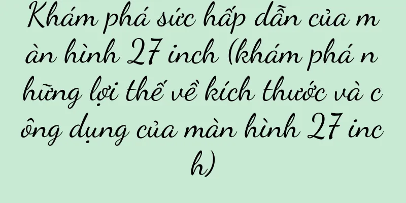 Khám phá sức hấp dẫn của màn hình 27 inch (khám phá những lợi thế về kích thước và công dụng của màn hình 27 inch)