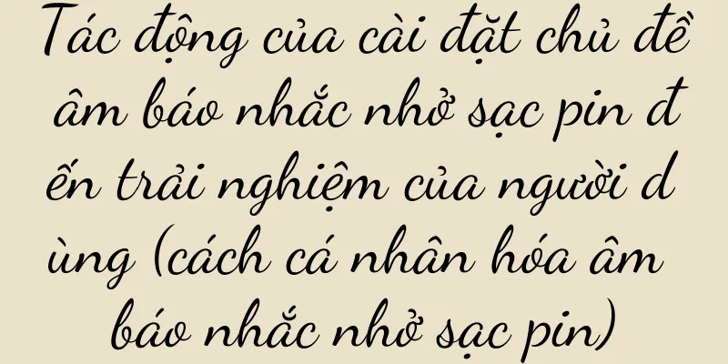 Tác động của cài đặt chủ đề âm báo nhắc nhở sạc pin đến trải nghiệm của người dùng (cách cá nhân hóa âm báo nhắc nhở sạc pin)