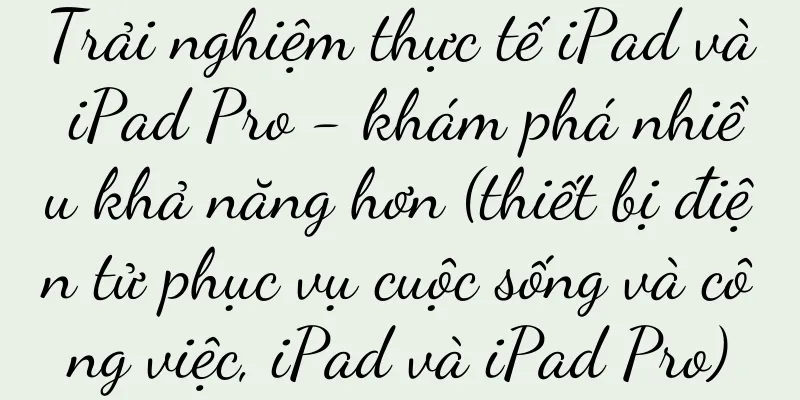 Trải nghiệm thực tế iPad và iPad Pro - khám phá nhiều khả năng hơn (thiết bị điện tử phục vụ cuộc sống và công việc, iPad và iPad Pro)