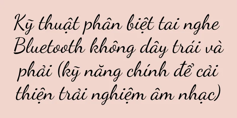 Kỹ thuật phân biệt tai nghe Bluetooth không dây trái và phải (kỹ năng chính để cải thiện trải nghiệm âm nhạc)