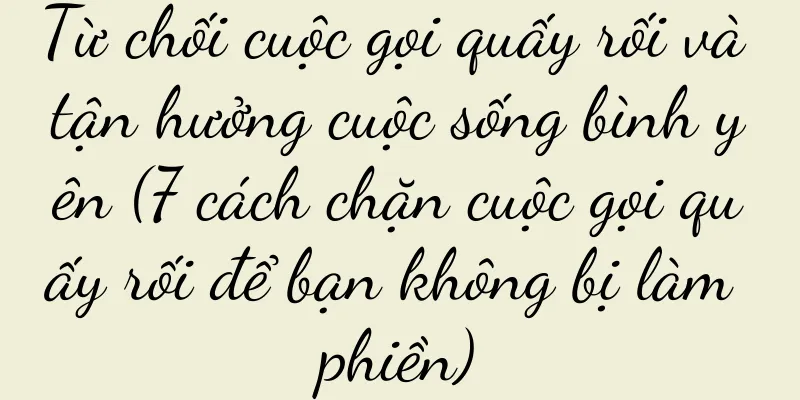 Từ chối cuộc gọi quấy rối và tận hưởng cuộc sống bình yên (7 cách chặn cuộc gọi quấy rối để bạn không bị làm phiền)
