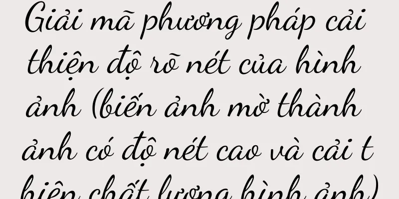 Giải mã phương pháp cải thiện độ rõ nét của hình ảnh (biến ảnh mờ thành ảnh có độ nét cao và cải thiện chất lượng hình ảnh)