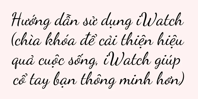 Hướng dẫn sử dụng iWatch (chìa khóa để cải thiện hiệu quả cuộc sống, iWatch giúp cổ tay bạn thông minh hơn)