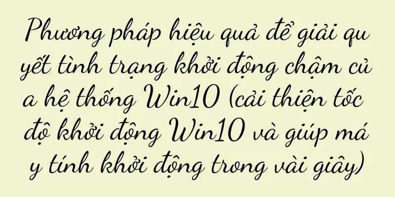 Phương pháp hiệu quả để giải quyết tình trạng khởi động chậm của hệ thống Win10 (cải thiện tốc độ khởi động Win10 và giúp máy tính khởi động trong vài giây)