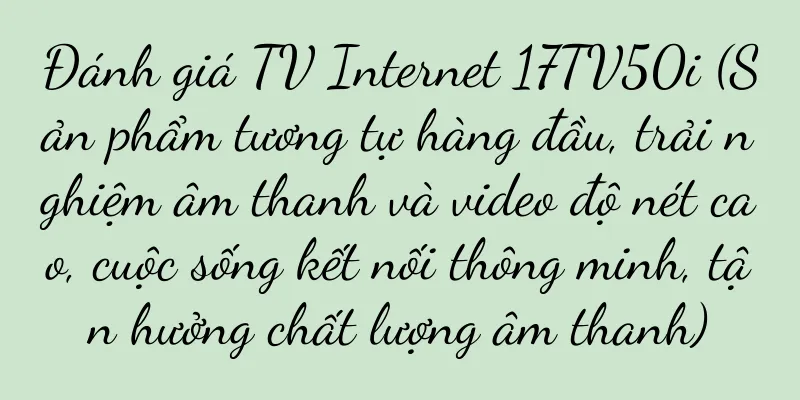 Đánh giá TV Internet 17TV50i (Sản phẩm tương tự hàng đầu, trải nghiệm âm thanh và video độ nét cao, cuộc sống kết nối thông minh, tận hưởng chất lượng âm thanh)