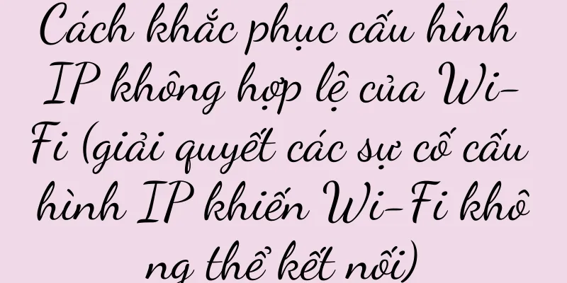 Cách khắc phục cấu hình IP không hợp lệ của Wi-Fi (giải quyết các sự cố cấu hình IP khiến Wi-Fi không thể kết nối)