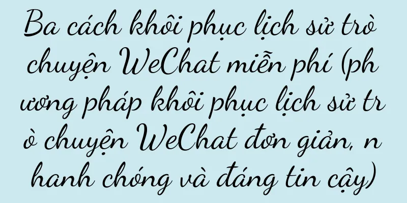 Ba cách khôi phục lịch sử trò chuyện WeChat miễn phí (phương pháp khôi phục lịch sử trò chuyện WeChat đơn giản, nhanh chóng và đáng tin cậy)