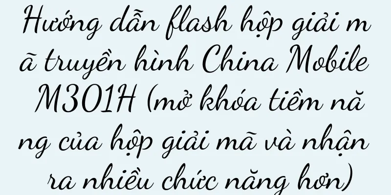 Hướng dẫn flash hộp giải mã truyền hình China Mobile M301H (mở khóa tiềm năng của hộp giải mã và nhận ra nhiều chức năng hơn)
