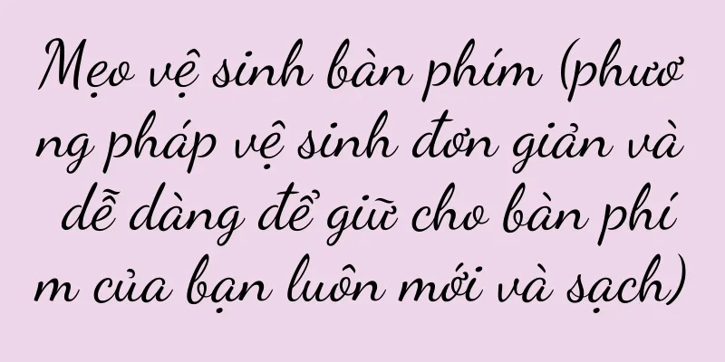 Mẹo vệ sinh bàn phím (phương pháp vệ sinh đơn giản và dễ dàng để giữ cho bàn phím của bạn luôn mới và sạch)