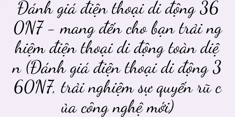 Đánh giá điện thoại di động 360N7 - mang đến cho bạn trải nghiệm điện thoại di động toàn diện (Đánh giá điện thoại di động 360N7, trải nghiệm sự quyến rũ của công nghệ mới)