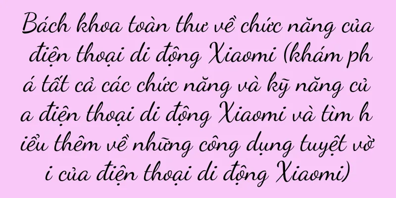 Bách khoa toàn thư về chức năng của điện thoại di động Xiaomi (khám phá tất cả các chức năng và kỹ năng của điện thoại di động Xiaomi và tìm hiểu thêm về những công dụng tuyệt vời của điện thoại di động Xiaomi)