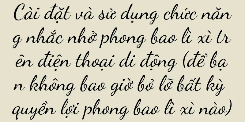 Cài đặt và sử dụng chức năng nhắc nhở phong bao lì xì trên điện thoại di động (để bạn không bao giờ bỏ lỡ bất kỳ quyền lợi phong bao lì xì nào)