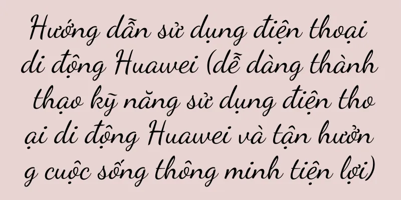 Hướng dẫn sử dụng điện thoại di động Huawei (dễ dàng thành thạo kỹ năng sử dụng điện thoại di động Huawei và tận hưởng cuộc sống thông minh tiện lợi)