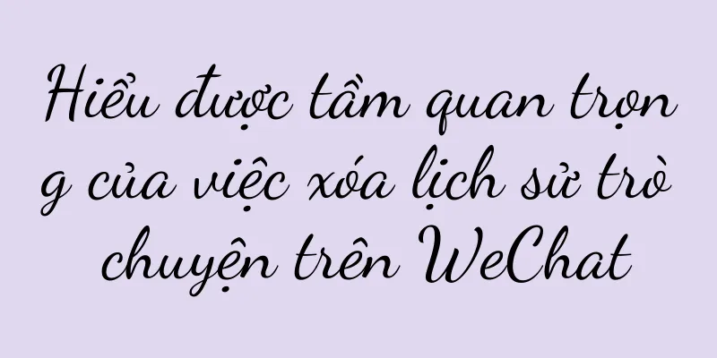 Hiểu được tầm quan trọng của việc xóa lịch sử trò chuyện trên WeChat