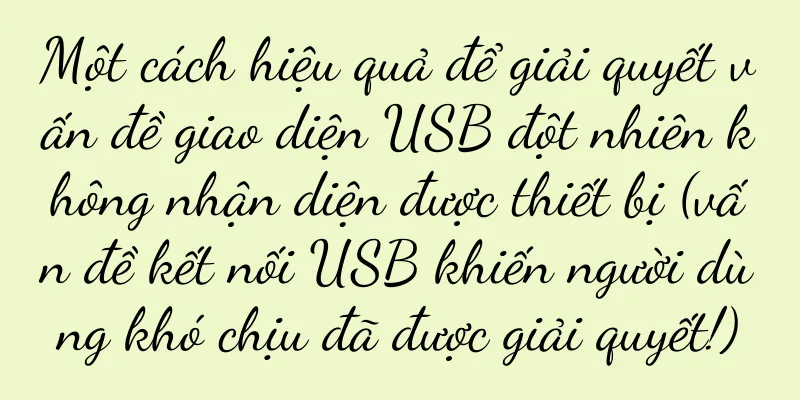 Một cách hiệu quả để giải quyết vấn đề giao diện USB đột nhiên không nhận diện được thiết bị (vấn đề kết nối USB khiến người dùng khó chịu đã được giải quyết!)