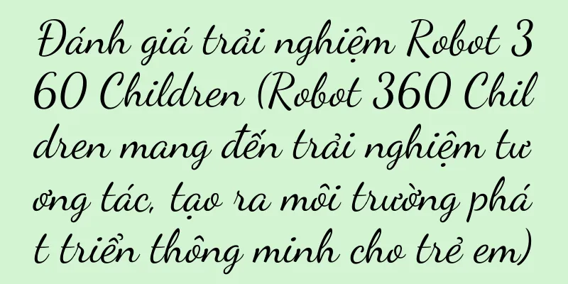 Đánh giá trải nghiệm Robot 360 Children (Robot 360 Children mang đến trải nghiệm tương tác, tạo ra môi trường phát triển thông minh cho trẻ em)
