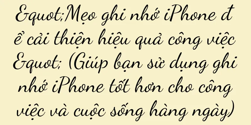 "Mẹo ghi nhớ iPhone để cải thiện hiệu quả công việc" (Giúp bạn sử dụng ghi nhớ iPhone tốt hơn cho công việc và cuộc sống hàng ngày)